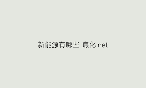 新能源有哪些 焦化.net